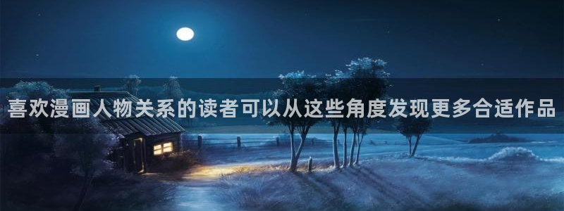 漫画章节更新:喜欢漫画人物关系的读者可以从这些角度发现更多合适作品